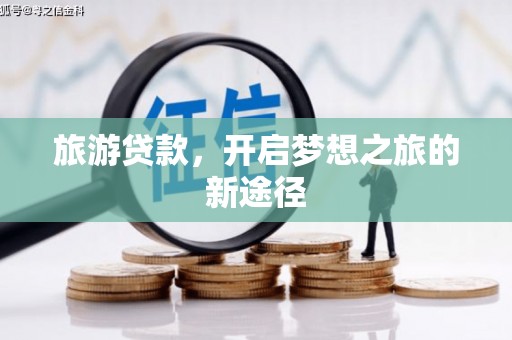 成华旅游贷款，开启梦想之旅的新途径