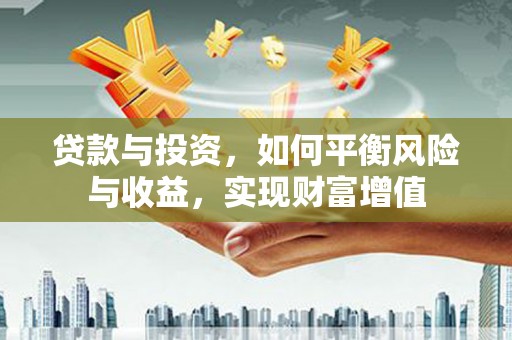 成华贷款与投资，如何平衡风险与收益，实现财富增值