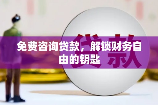成华免费咨询贷款，解锁财务自由的钥匙