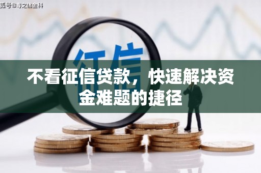 成华不看征信贷款，快速解决资金难题的捷径