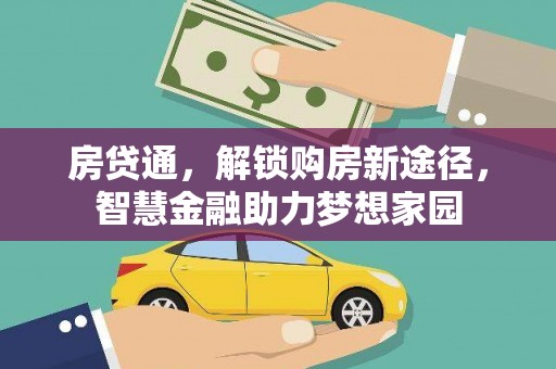 成华房贷通，解锁购房新途径，智慧金融助力梦想家园