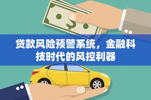 成华贷款风险预警系统，金融科技时代的风控利器