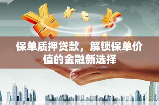 成华保单质押贷款，解锁保单价值的金融新选择
