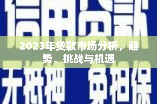 成华2023年贷款市场分析，趋势、挑战与机遇