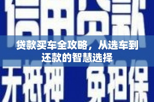 成华贷款买车全攻略，从选车到还款的智慧选择
