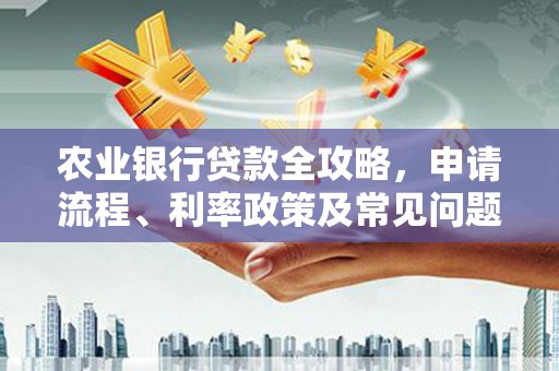 成华农业银行贷款全攻略，申请流程、利率政策及常见问题解析