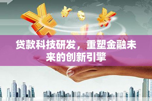 成华贷款科技研发，重塑金融未来的创新引擎