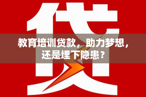 成华教育培训贷款，助力梦想，还是埋下隐患？