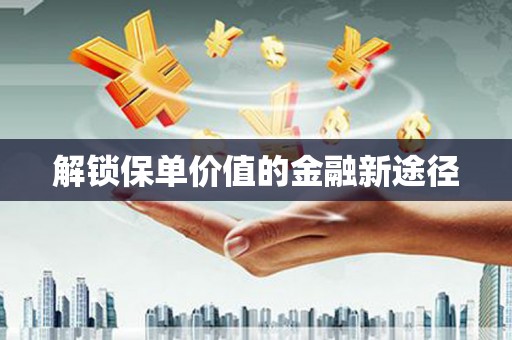 成华解锁保单价值的金融新途径