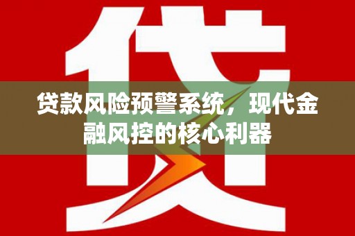 成华贷款风险预警系统,现代金融风控的核心利器 成华贷款风险预警系统,现代金融风控的核心利器