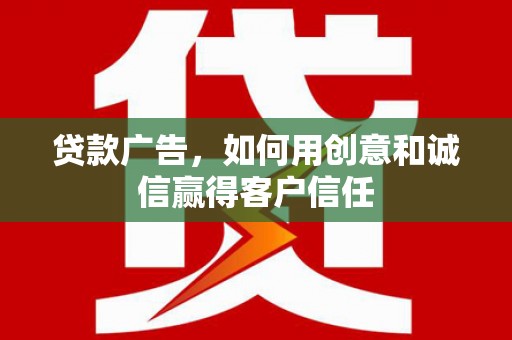 成华贷款广告，如何用创意和诚信赢得客户信任