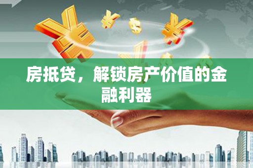 成华房抵贷，解锁房产价值的金融利器