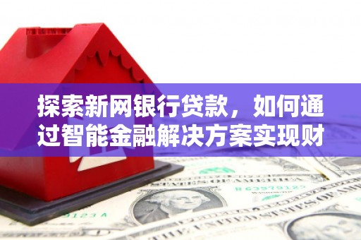 成华探索新网银行贷款，如何通过智能金融解决方案实现财富增长