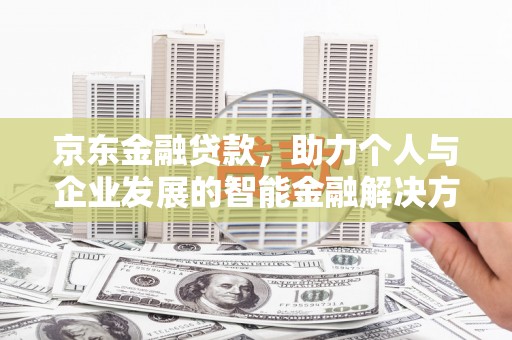 成华京东金融贷款，助力个人与企业发展的智能金融解决方案