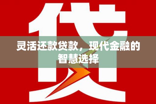 成华灵活还款贷款，现代金融的智慧选择