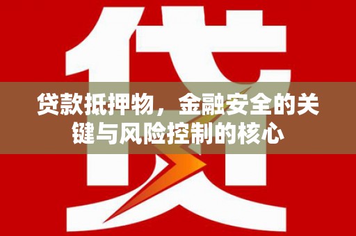 成华贷款抵押物，金融安全的关键与风险控制的核心