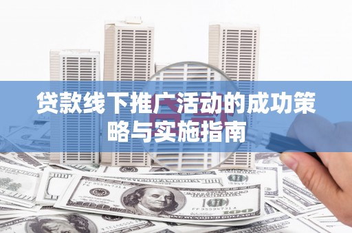 成华贷款线下推广活动的成功策略与实施指南
