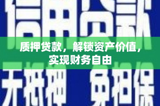 成华质押贷款，解锁资产价值，实现财务自由
