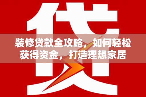 成华装修贷款全攻略，如何轻松获得资金，打造理想家居