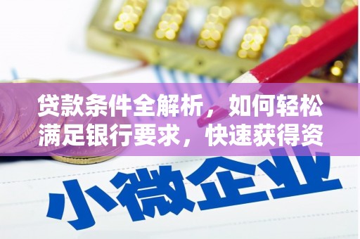 成华贷款条件全解析，如何轻松满足银行要求，快速获得资金支持