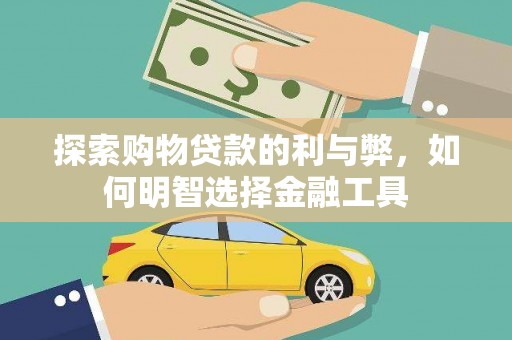 成华探索购物贷款的利与弊，如何明智选择金融工具