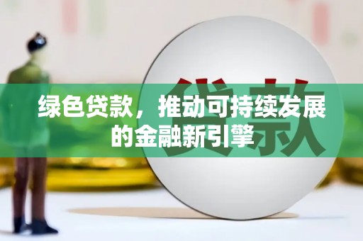 成华绿色贷款，推动可持续发展的金融新引擎