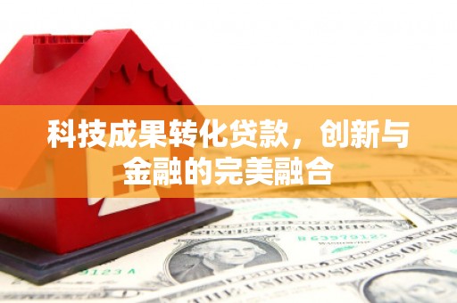 成华科技成果转化贷款，创新与金融的完美融合