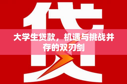 成华大学生贷款，机遇与挑战并存的双刃剑