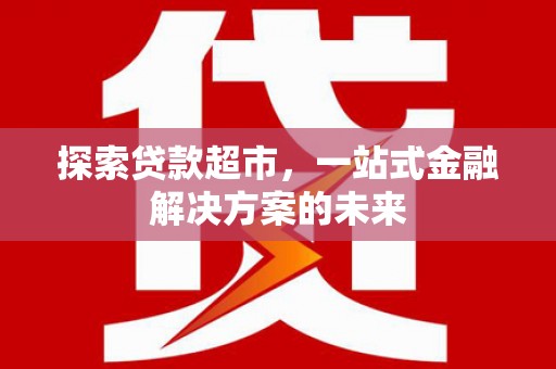 成华探索贷款超市，一站式金融解决方案的未来
