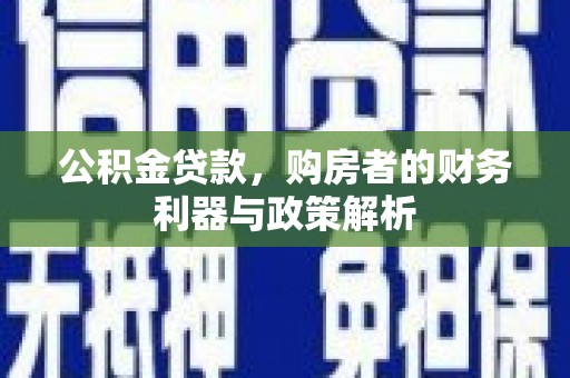 成华公积金贷款，购房者的财务利器与政策解析