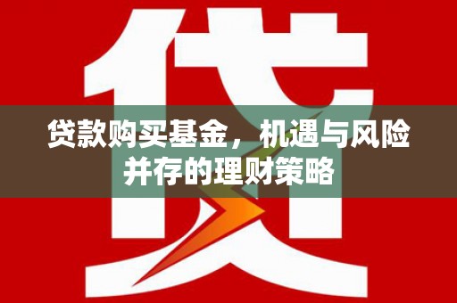 成华贷款购买基金，机遇与风险并存的理财策略