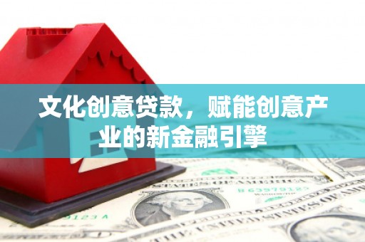 成华文化创意贷款，赋能创意产业的新金融引擎