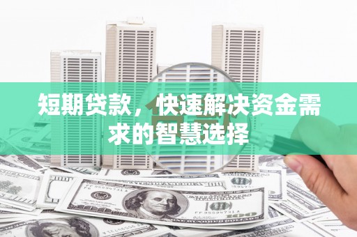 成华短期贷款，快速解决资金需求的智慧选择