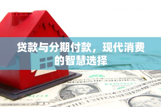 成华贷款与分期付款，现代消费的智慧选择
