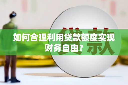 成华如何合理利用贷款额度实现财务自由？