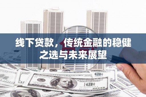 成华线下贷款，传统金融的稳健之选与未来展望