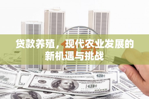 成华贷款养殖，现代农业发展的新机遇与挑战