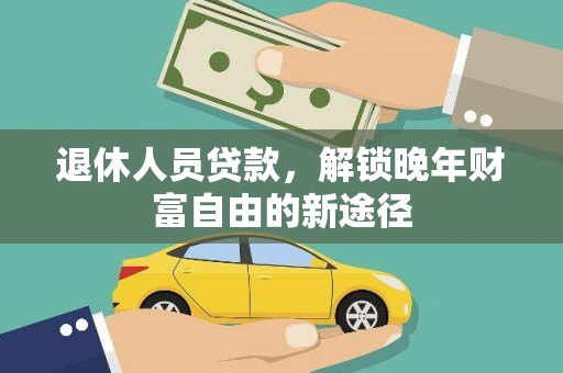 成华退休人员贷款，解锁晚年财富自由的新途径