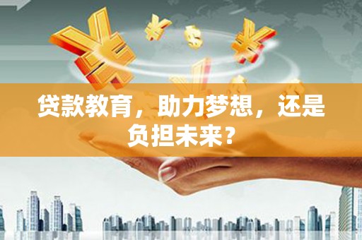 成华贷款教育，助力梦想，还是负担未来？