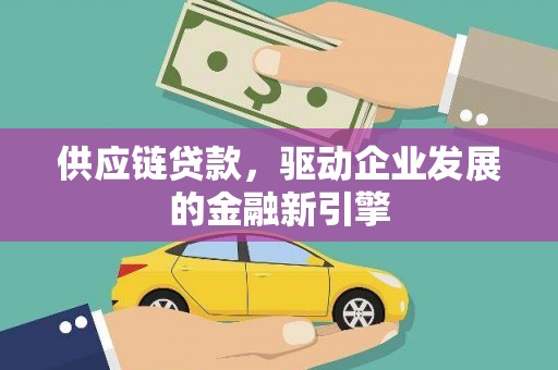 成华供应链贷款，驱动企业发展的金融新引擎