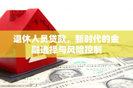 成华退休人员贷款，新时代的金融选择与风险控制
