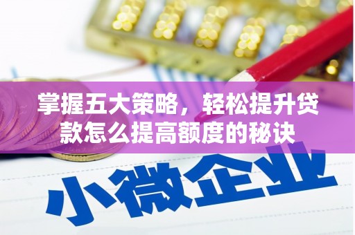 成华掌握五大策略，轻松提升贷款怎么提高额度的秘诀