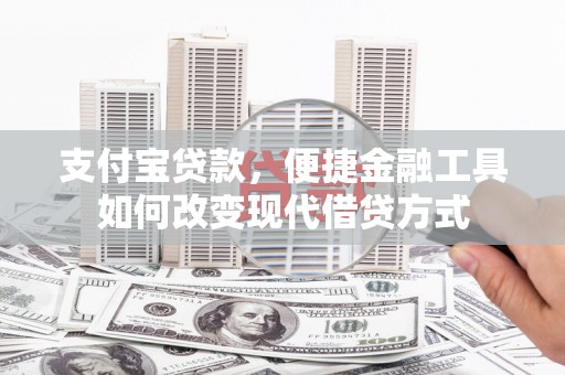 成华支付宝贷款，便捷金融工具如何改变现代借贷方式