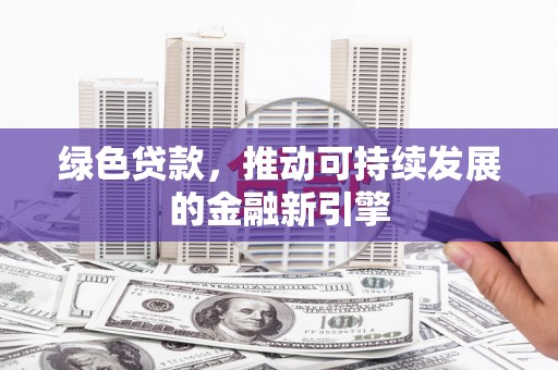 成华绿色贷款，推动可持续发展的金融新引擎