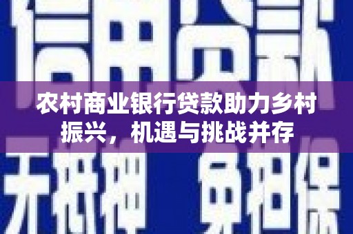 成华农村商业银行贷款助力乡村振兴，机遇与挑战并存