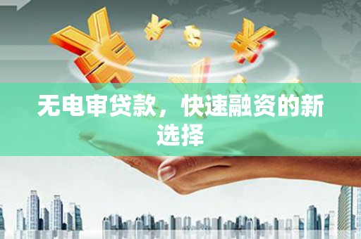 成华无电审贷款，快速融资的新选择