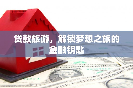 成华贷款旅游，解锁梦想之旅的金融钥匙