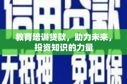 成华教育培训贷款，助力未来，投资知识的力量