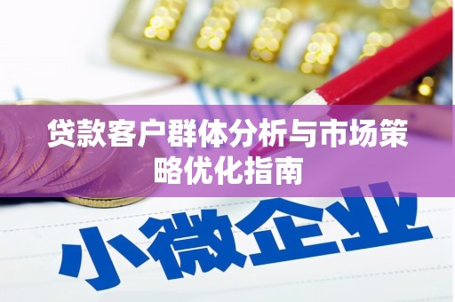 成华贷款客户群体分析与市场策略优化指南