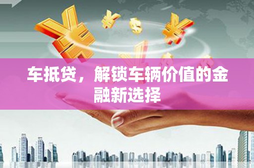 成华车抵贷，解锁车辆价值的金融新选择